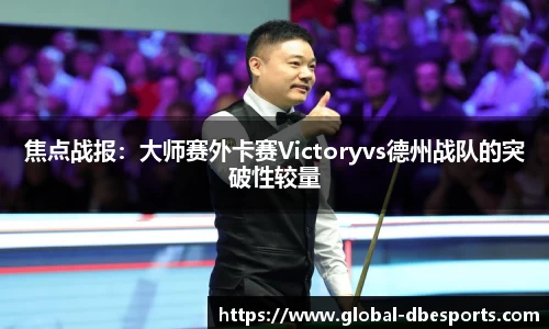 焦点战报：大师赛外卡赛Victoryvs德州战队的突破性较量